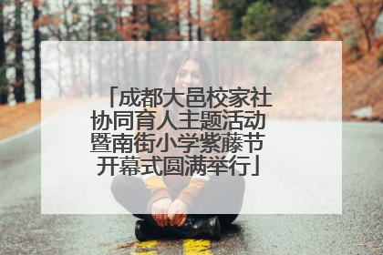 成都大邑校家社协同育人主题活动暨南街小学紫藤节开幕式圆满举行