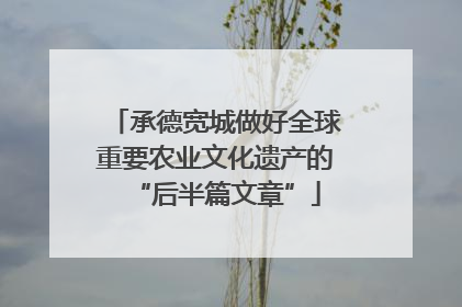 承德宽城做好全球重要农业文化遗产的“后半篇文章”