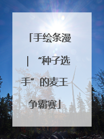 手绘条漫｜“种子选手”的麦王争霸赛
