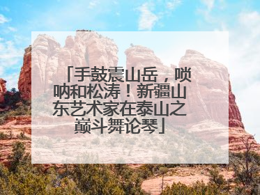 手鼓震山岳，唢呐和松涛！新疆山东艺术家在泰山之巅斗舞论琴