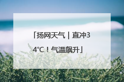 扬网天气｜直冲34℃！气温飙升