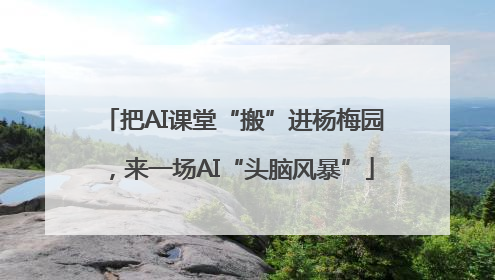 把AI课堂“搬”进杨梅园，来一场AI“头脑风暴”