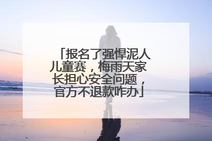 报名了强悍泥人儿童赛，梅雨天家长担心安全问题，官方不退款咋办