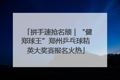 拼手速抢名额｜“健郑球王”郑州乒乓球精英大奖赛报名火热