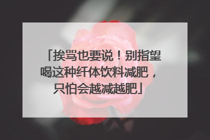 挨骂也要说！别指望喝这种纤体饮料减肥，只怕会越减越肥