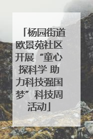杨园街道欧景苑社区开展“童心探科学 助力科技强国梦”科技周活动