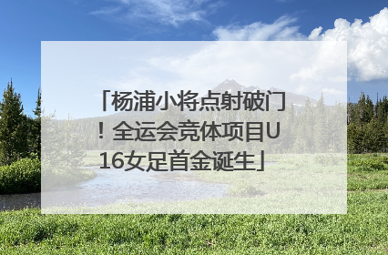 杨浦小将点射破门！全运会竞体项目U16女足首金诞生