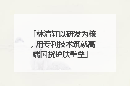 林清轩以研发为核，用专利技术筑就高端国货护肤壁垒