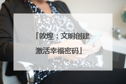 敦煌：文明创建激活幸福密码