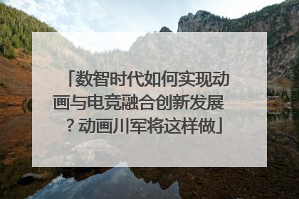 数智时代如何实现动画与电竞融合创新发展？动画川军将这样做