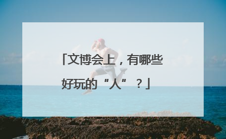 文博会上，有哪些好玩的“人”？