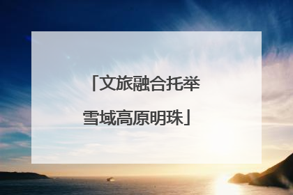 文旅融合托举雪域高原明珠