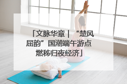 文脉华章｜“楚风屈韵”国潮端午游点燃秭归夜经济