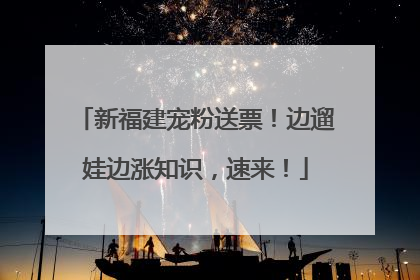 新福建宠粉送票！边遛娃边涨知识，速来！