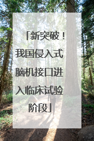 新突破！我国侵入式脑机接口进入临床试验阶段