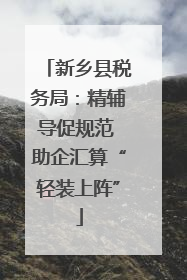 新乡县税务局：精辅导促规范 助企汇算“轻装上阵”