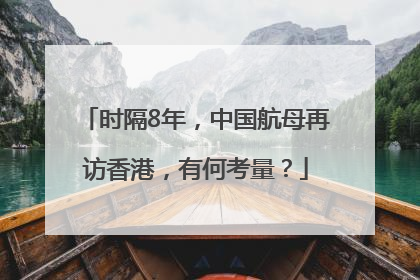 时隔8年，中国航母再访香港，有何考量？