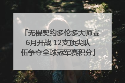 无畏契约多伦多大师赛6月开战 12支顶尖队伍争夺全球冠军赛积分