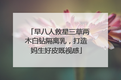 早八人救星三草两木白钻隔离乳，打造妈生好皮既视感