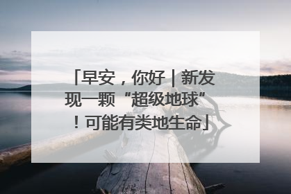 早安，你好｜新发现一颗“超级地球”！可能有类地生命