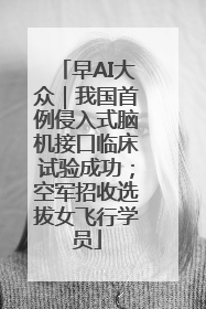 早AI大众｜我国首例侵入式脑机接口临床试验成功；空军招收选拔女飞行学员
