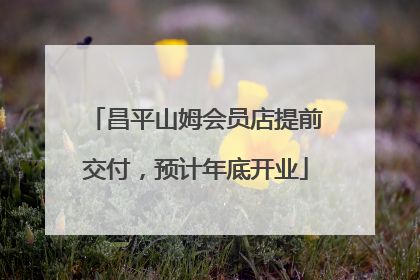 昌平山姆会员店提前交付，预计年底开业