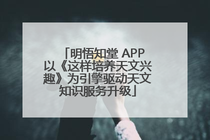 明悟知堂 APP以《这样培养天文兴趣》为引擎驱动天文知识服务升级