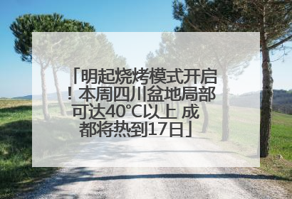 明起烧烤模式开启！本周四川盆地局部可达40℃以上 成都将热到17日