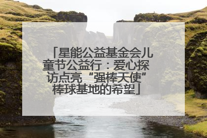 星能公益基金会儿童节公益行：爱心探访点亮“强棒天使”棒球基地的希望