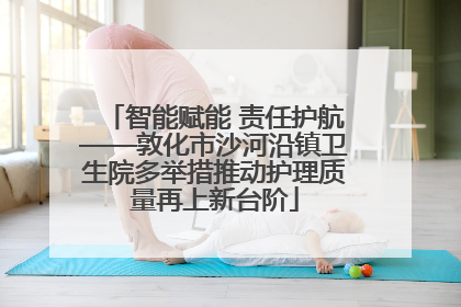 智能赋能 责任护航——敦化市沙河沿镇卫生院多举措推动护理质量再上新台阶