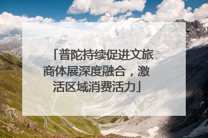 普陀持续促进文旅商体展深度融合，激活区域消费活力