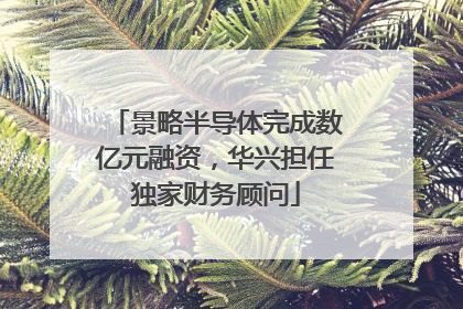 景略半导体完成数亿元融资，华兴担任独家财务顾问