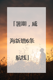 暑期，威海新增6条航线