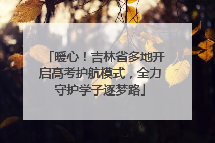 暖心！吉林省多地开启高考护航模式，全力守护学子逐梦路