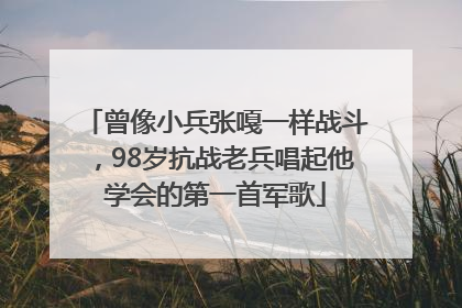 曾像小兵张嘎一样战斗，98岁抗战老兵唱起他学会的第一首军歌