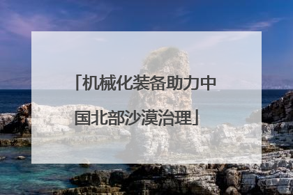 机械化装备助力中国北部沙漠治理