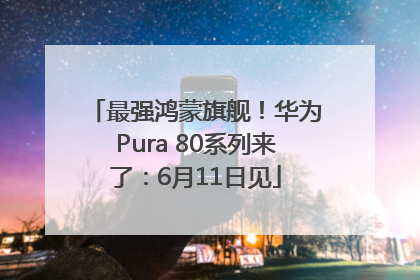 最强鸿蒙旗舰！华为Pura 80系列来了：6月11日见
