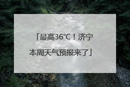 最高36℃！济宁本周天气预报来了