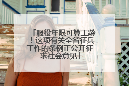 服役年限可算工龄！这项有关全省征兵工作的条例正公开征求社会意见
