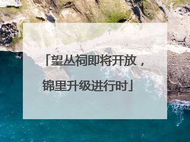 望丛祠即将开放，锦里升级进行时
