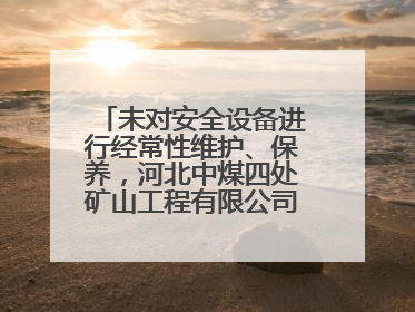 未对安全设备进行经常性维护、保养，河北中煤四处矿山工程有限公司再收罚单
