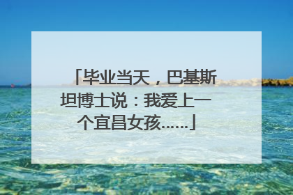 毕业当天，巴基斯坦博士说：我爱上一个宜昌女孩……