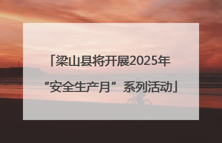 梁山县将开展2025年“安全生产月”系列活动