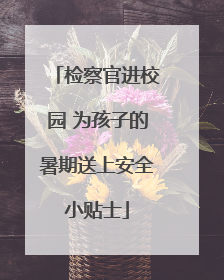 检察官进校园 为孩子的暑期送上安全小贴士