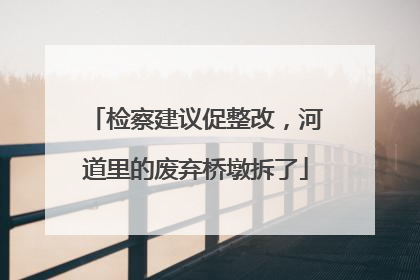 检察建议促整改，河道里的废弃桥墩拆了