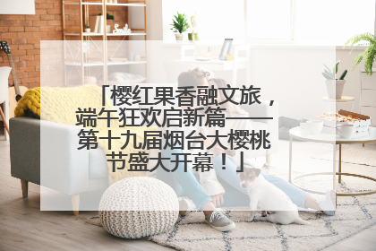 樱红果香融文旅，端午狂欢启新篇——第十九届烟台大樱桃节盛大开幕！