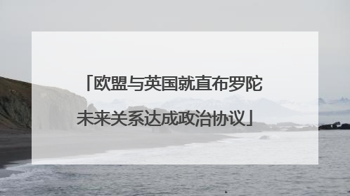 欧盟与英国就直布罗陀未来关系达成政治协议