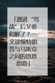 激进“骂战”后又要和解了？一文读懂特朗普与马斯克之间的恩恩怨怨