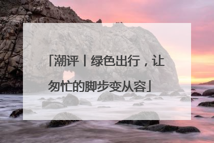 潮评丨绿色出行，让匆忙的脚步变从容
