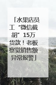水果店员工“微信截胡”15万货款！老板察觉销售额异常报警